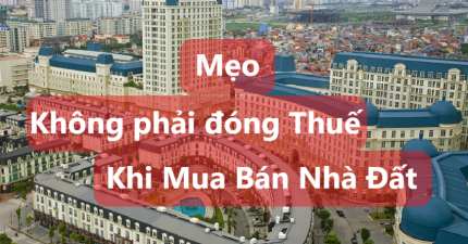 Mẹo để không phải nộp Thuế khi mua bán nhà đất, chuyển nhượng bất động sản